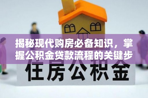 鄢陵揭秘现代购房必备知识，掌握公积金贷款流程的关键步骤