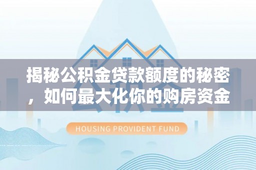 鄢陵揭秘公积金贷款额度的秘密，如何最大化你的购房资金