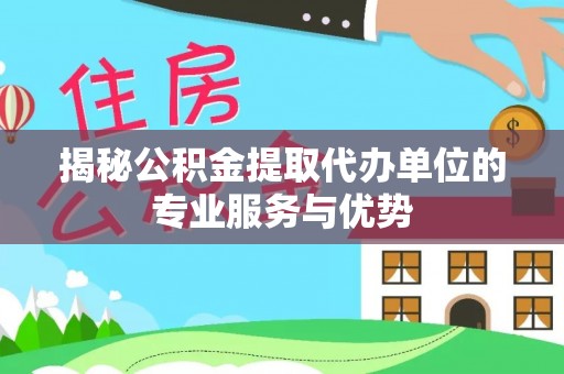 鄢陵揭秘公积金提取代办单位的专业服务与优势