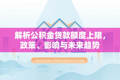 鄢陵解析公积金贷款额度上限，政策、影响与未来趋势