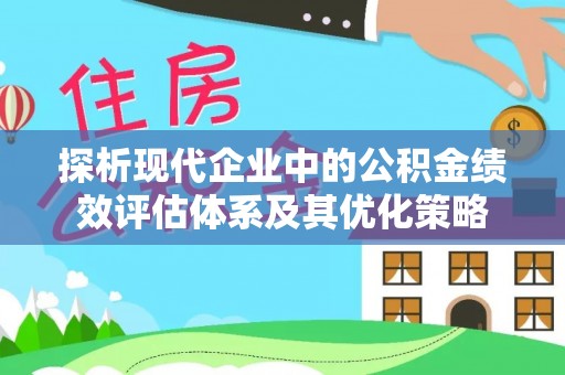 鄢陵探析现代企业中的公积金绩效评估体系及其优化策略