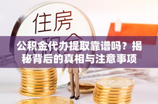 鄢陵公积金代办提取靠谱吗？揭秘背后的真相与注意事项