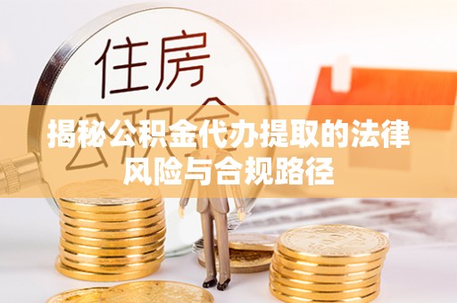 鄢陵揭秘公积金代办提取的法律风险与合规路径