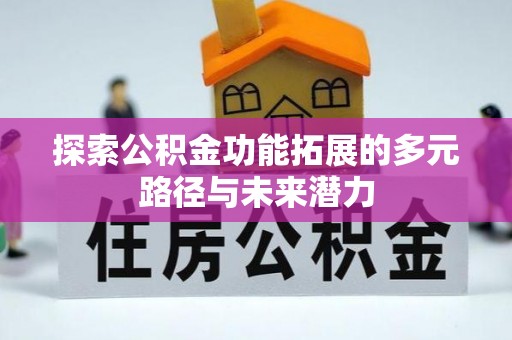 鄢陵探索公积金功能拓展的多元路径与未来潜力