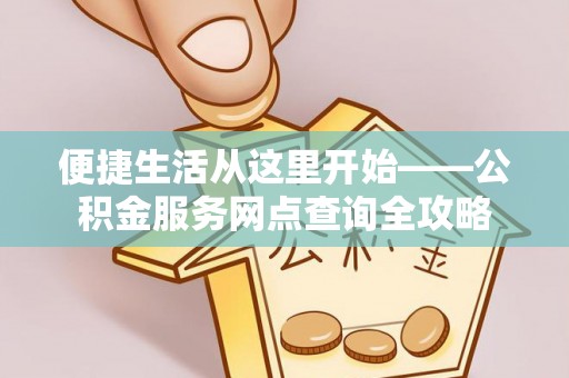 鄢陵便捷生活从这里开始——公积金服务网点查询全攻略