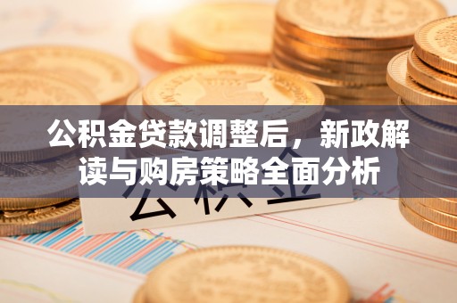 鄢陵公积金贷款调整后，新政解读与购房策略全面分析