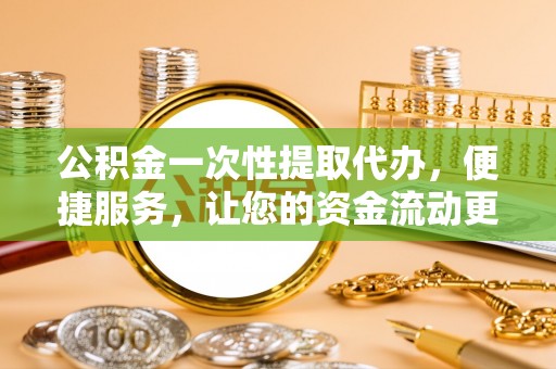 鄢陵公积金一次性提取代办，便捷服务，让您的资金流动更高效
