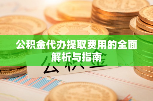 鄢陵公积金代办提取费用的全面解析与指南