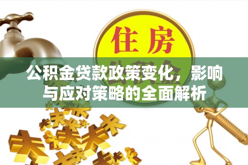 鄢陵公积金贷款政策变化，影响与应对策略的全面解析