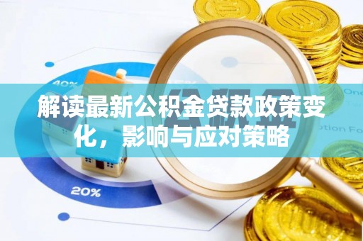 鄢陵解读最新公积金贷款政策变化，影响与应对策略