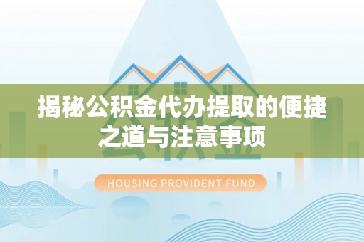 鄢陵揭秘公积金代办提取的便捷之道与注意事项