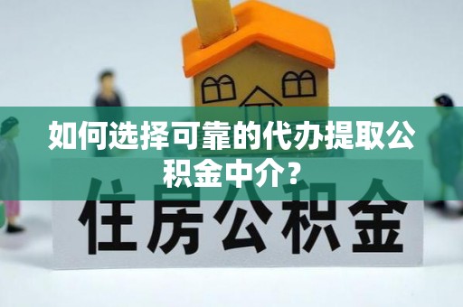 鄢陵如何选择可靠的代办提取公积金中介？