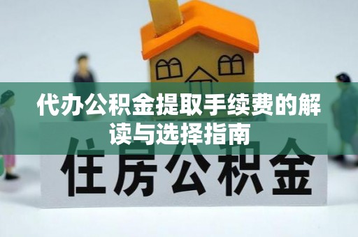 鄢陵代办公积金提取手续费的解读与选择指南