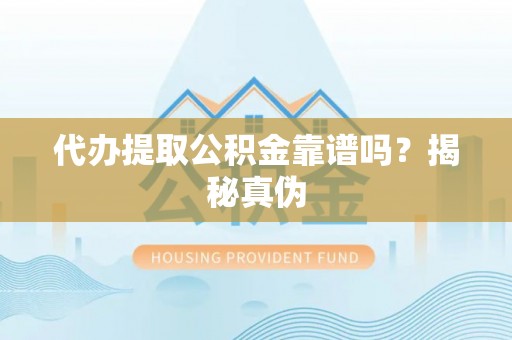 鄢陵代办提取公积金靠谱吗？揭秘真伪