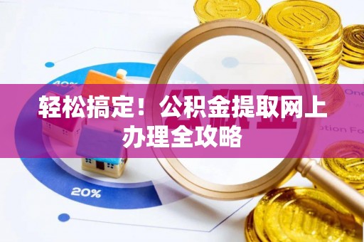 鄢陵轻松搞定！公积金提取网上办理全攻略