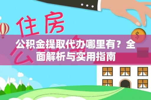 鄢陵公积金提取代办哪里有？全面解析与实用指南