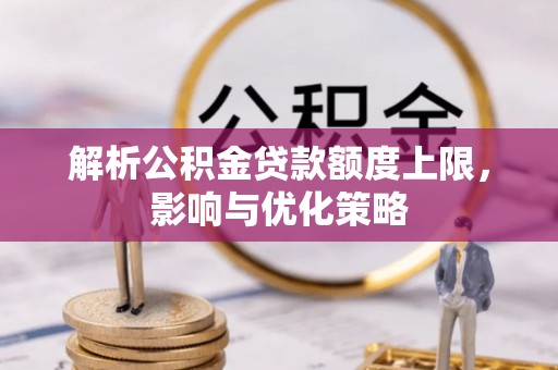 鄢陵解析公积金贷款额度上限，影响与优化策略