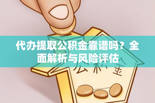 鄢陵代办提取公积金靠谱吗？全面解析与风险评估