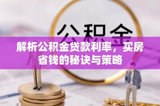 鄢陵解析公积金贷款利率，买房省钱的秘诀与策略