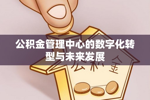 鄢陵公积金管理中心的数字化转型与未来发展