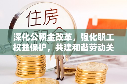 鄢陵深化公积金改革，强化职工权益保护，共建和谐劳动关系