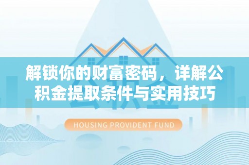 鄢陵解锁你的财富密码，详解公积金提取条件与实用技巧