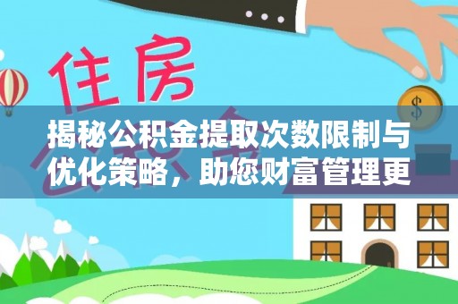 鄢陵揭秘公积金提取次数限制与优化策略，助您财富管理更高效