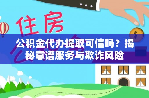 鄢陵公积金代办提取可信吗？揭秘靠谱服务与欺诈风险