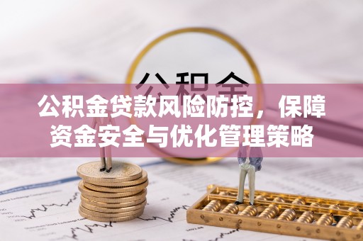 鄢陵公积金贷款风险防控，保障资金安全与优化管理策略