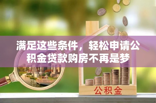鄢陵满足这些条件，轻松申请公积金贷款购房不再是梦