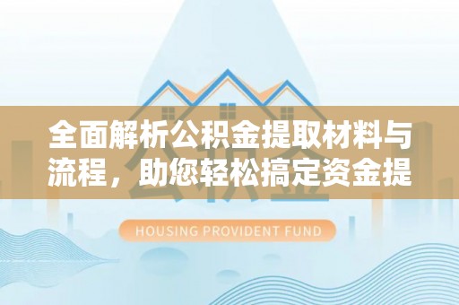 鄢陵全面解析公积金提取材料与流程，助您轻松搞定资金提取