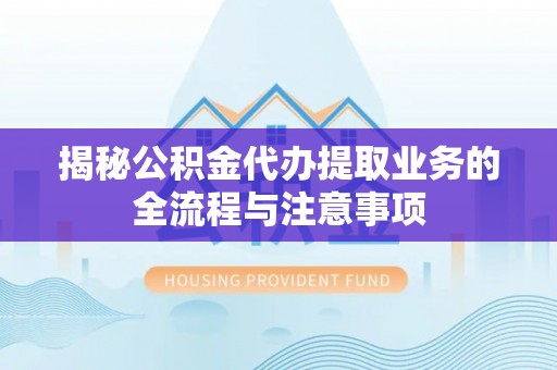 鄢陵揭秘公积金代办提取业务的全流程与注意事项