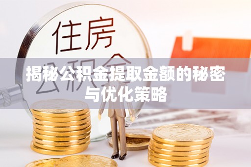 鄢陵揭秘公积金提取金额的秘密与优化策略