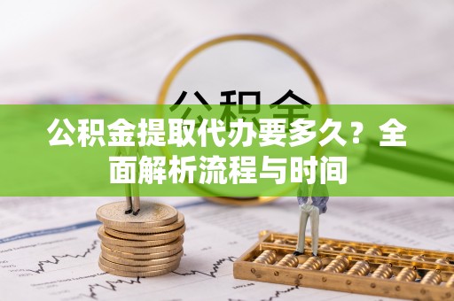 鄢陵公积金提取代办要多久？全面解析流程与时间