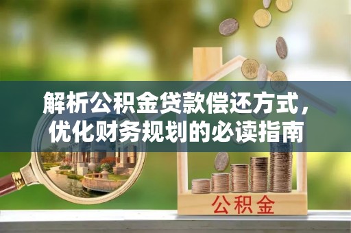 鄢陵解析公积金贷款偿还方式，优化财务规划的必读指南
