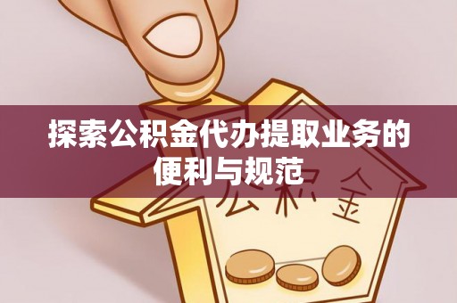 鄢陵探索公积金代办提取业务的便利与规范