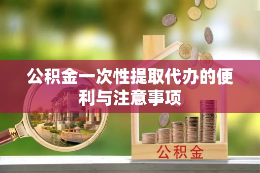 鄢陵公积金一次性提取代办的便利与注意事项