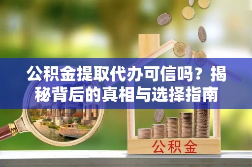 鄢陵公积金提取代办可信吗？揭秘背后的真相与选择指南