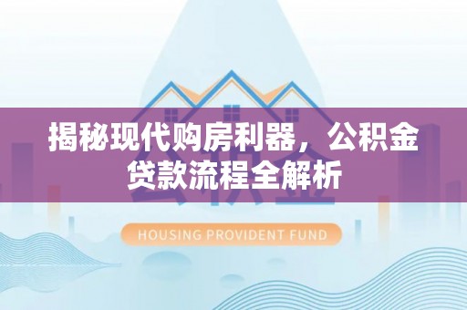 鄢陵揭秘现代购房利器，公积金贷款流程全解析