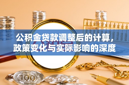 鄢陵公积金贷款调整后的计算，政策变化与实际影响的深度解析