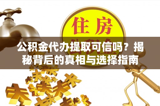 鄢陵公积金代办提取可信吗？揭秘背后的真相与选择指南