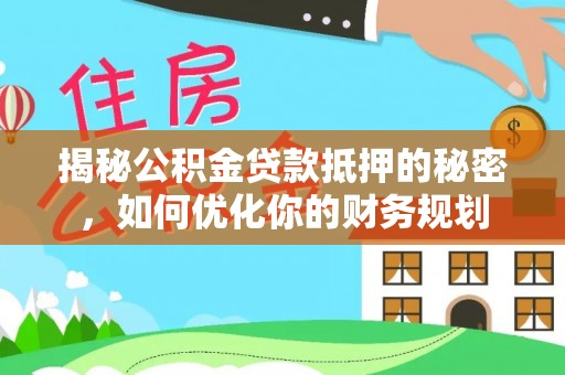 鄢陵揭秘公积金贷款抵押的秘密，如何优化你的财务规划