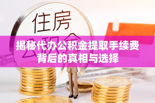 鄢陵揭秘代办公积金提取手续费背后的真相与选择