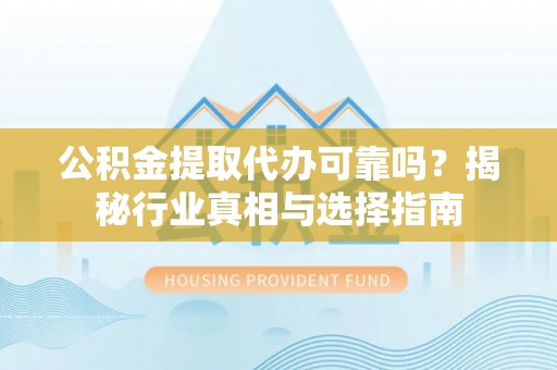 鄢陵公积金提取代办可靠吗？揭秘行业真相与选择指南