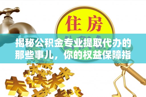 鄢陵揭秘公积金专业提取代办的那些事儿，你的权益保障指南