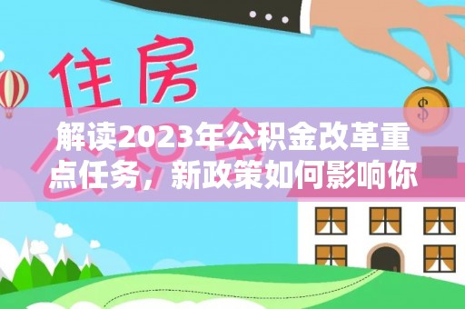 鄢陵解读2023年公积金改革重点任务，新政策如何影响你我生活？