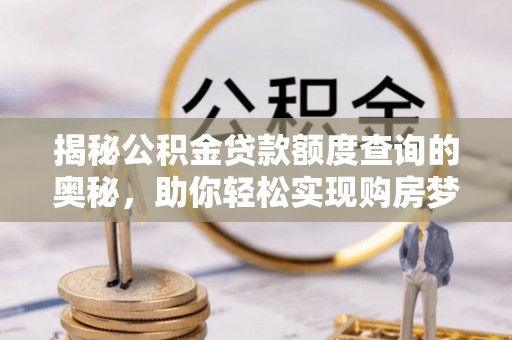 鄢陵揭秘公积金贷款额度查询的奥秘，助你轻松实现购房梦想