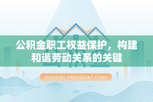 鄢陵公积金职工权益保护，构建和谐劳动关系的关键
