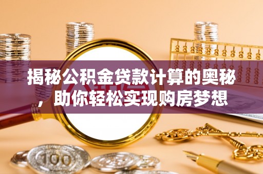 鄢陵揭秘公积金贷款计算的奥秘，助你轻松实现购房梦想