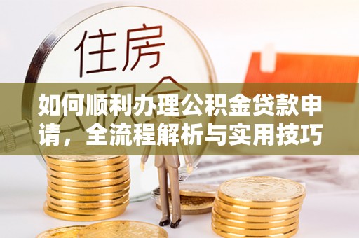 鄢陵如何顺利办理公积金贷款申请，全流程解析与实用技巧